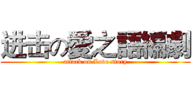 进击の愛之語編劇 (attack on Love story)
