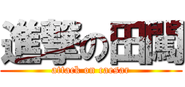 進撃の田闖 (attack on caesar)
