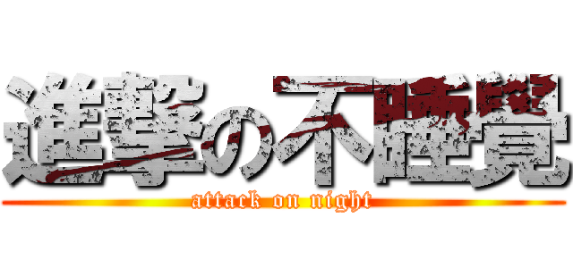 進撃の不睡覺 (attack on night)
