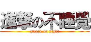 進撃の不睡覺 (attack on night)