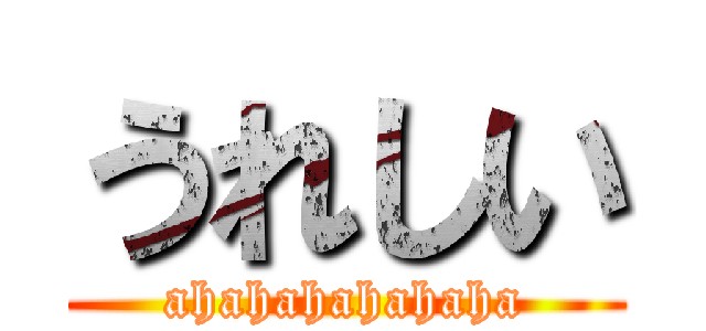 うれしい (ahahahahahaha)