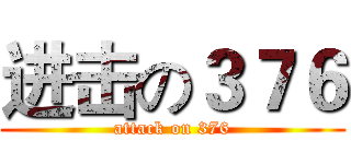 进击の３７６ (attack on 376)