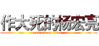 作大死的杨宏亮 (attack on titan)