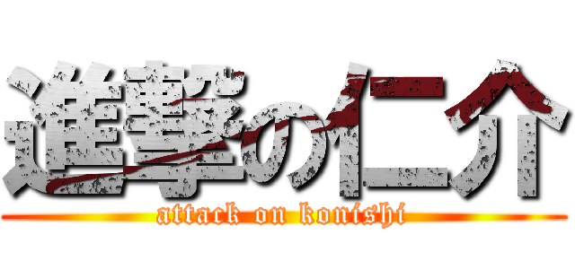 進撃の仁介 (attack on konishi)