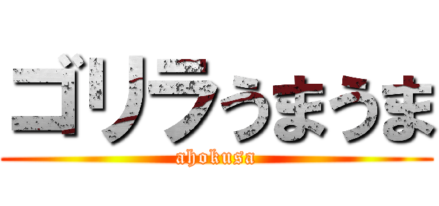 ゴリラうまうま (ahokusa)