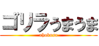 ゴリラうまうま (ahokusa)