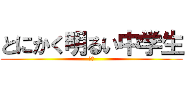 とにかく明るい中学生 (はず)