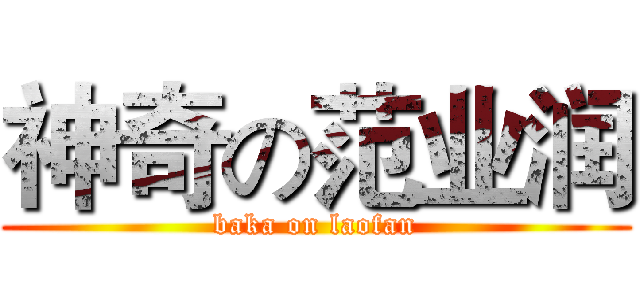 神奇の范业润 (baka on laofan)