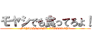 モヤシでも食ってろよ！ (MOYASHI DEMO  KUTTEROYO)