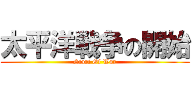 太平洋戦争の開始 (Start Of War)