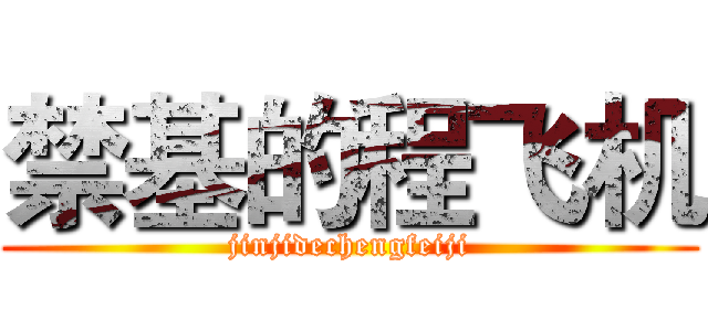 禁基的程飞机 (jinjidechengfeiji)