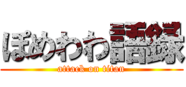 ぽめわわ語録 (attack on titan)