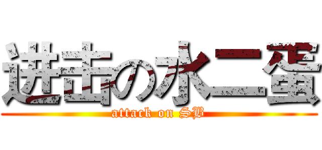 进击の水二蛋 (attack on SB)