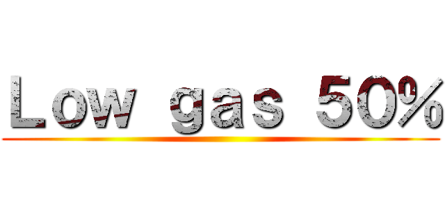 Ｌｏｗ ｇａｓ ５０％ ()