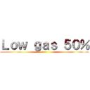 Ｌｏｗ ｇａｓ ５０％ ()