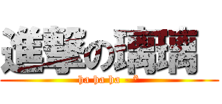進撃の璃璃  (ha ha ha - *)