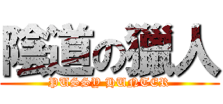 陰道の獵人 (PUSSY HUNTER)