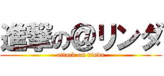 進撃の＠リンダ (attack on rinda)