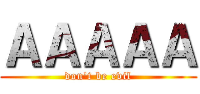 ＡＡＡＡＡ (don't be evil)