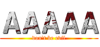 ＡＡＡＡＡ (don't be evil)