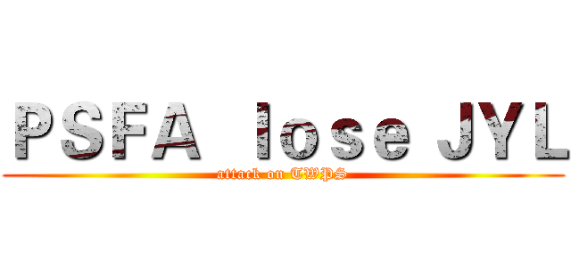 ＰＳＦＡ  ｌｏｓｅ ＪＹＬ (attack on TWPS)