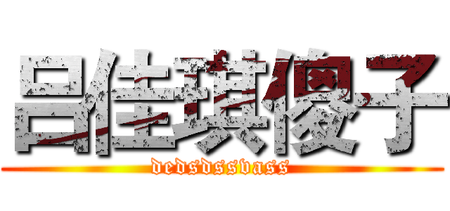 吕佳琪傻子 (dedsdssvass)