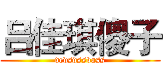 吕佳琪傻子 (dedsdssvass)