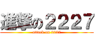 進撃の２２２７ (attack on 2227)