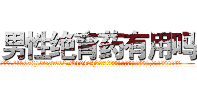 男性绝育药有用吗 (男性绝育药有用吗【电.话186x0156x9662-Q194843976林氏药业】我们做的是长期生意,靠的是老客户长期支持
参考消息网2月20日报道 韩媒称，“剩女多、离婚率高的城市，房价一定会上涨。”这是中国经济学家金岩石2016年12月参加在上海举行的房地产相关论坛时说的话。
)