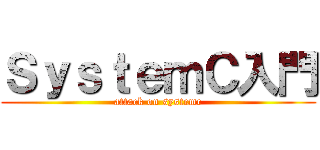 ＳｙｓｔｅｍＣ入門 (attack on systemc)