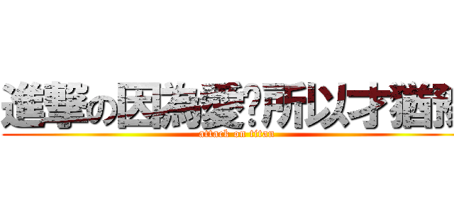進撃の因為愛你所以才猶豫 (attack on titan)