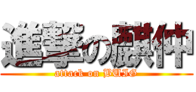 進撃の麒仲 (attack on BUIG)