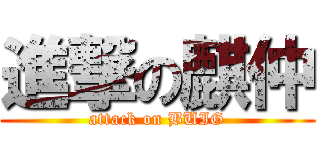 進撃の麒仲 (attack on BUIG)