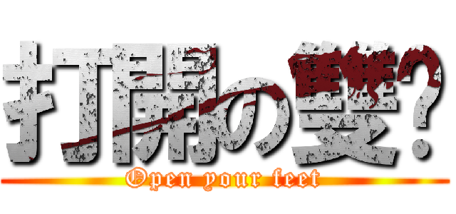 打開の雙腳 (Open your feet)