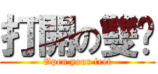 打開の雙腳 (Open your feet)