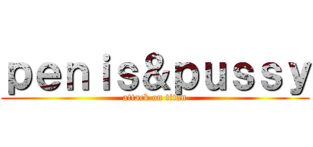 ｐｅｎｉｓ＆ｐｕｓｓｙ (attack on titan)