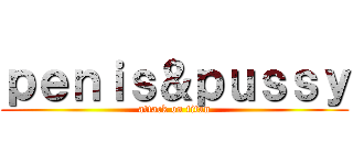 ｐｅｎｉｓ＆ｐｕｓｓｙ (attack on titan)