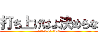 打ち上げはよ決めらな (attack on titan)