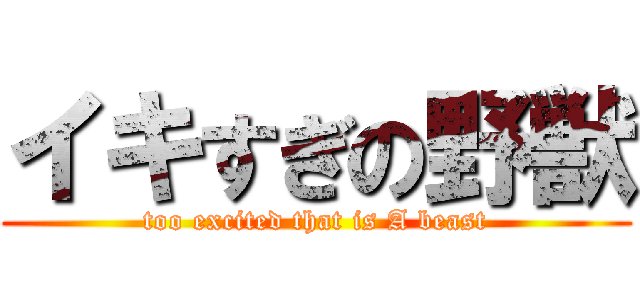 イキすぎの野獣 (too excited that is A beast)