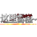 这里雪糕~ (求眼熟)