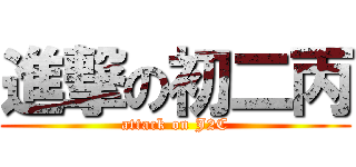 進撃の初二丙 (attack on J2C)