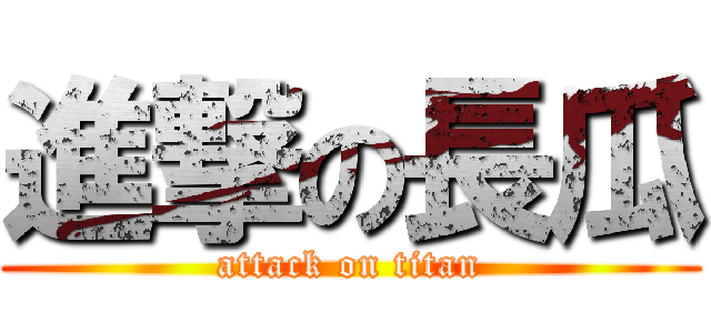進撃の長瓜 (attack on titan)