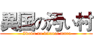 異国の汚い村 ( Ikoku no kitanai mura)