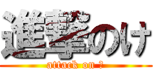 進撃のけ (attack on け)