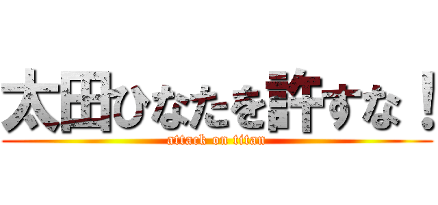 太田ひなたを許すな！ (attack on titan)