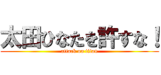 太田ひなたを許すな！ (attack on titan)