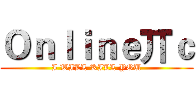 Ｏｎｌｉｎｅ丌ｃ (I WILL KILL YOU)