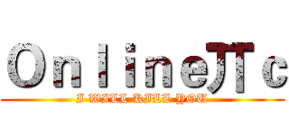Ｏｎｌｉｎｅ丌ｃ (I WILL KILL YOU)