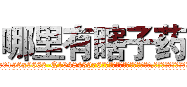 哪里有瞎子药 (哪里有瞎子药【电.话186x0156x9662-Q194843976林氏药业】我们做的是长期生意,靠的是老客户长期支持
参考消息网2月20日报道 韩媒称，“剩女多、离婚率高的城市，房价一定会上涨。”这是中国经济学家金岩石2016年12月参加在上海举行的房地产相关论坛时说的话。
)
