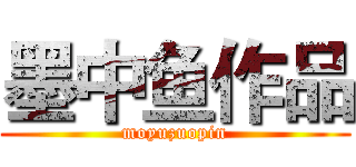 墨中鱼作品 (moyuzuopin)